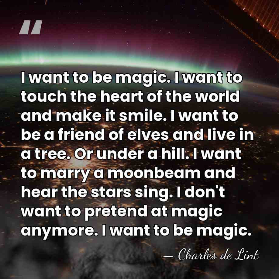 I want to be magic. I want to touch the heart of&hellip; - Charles de Lint