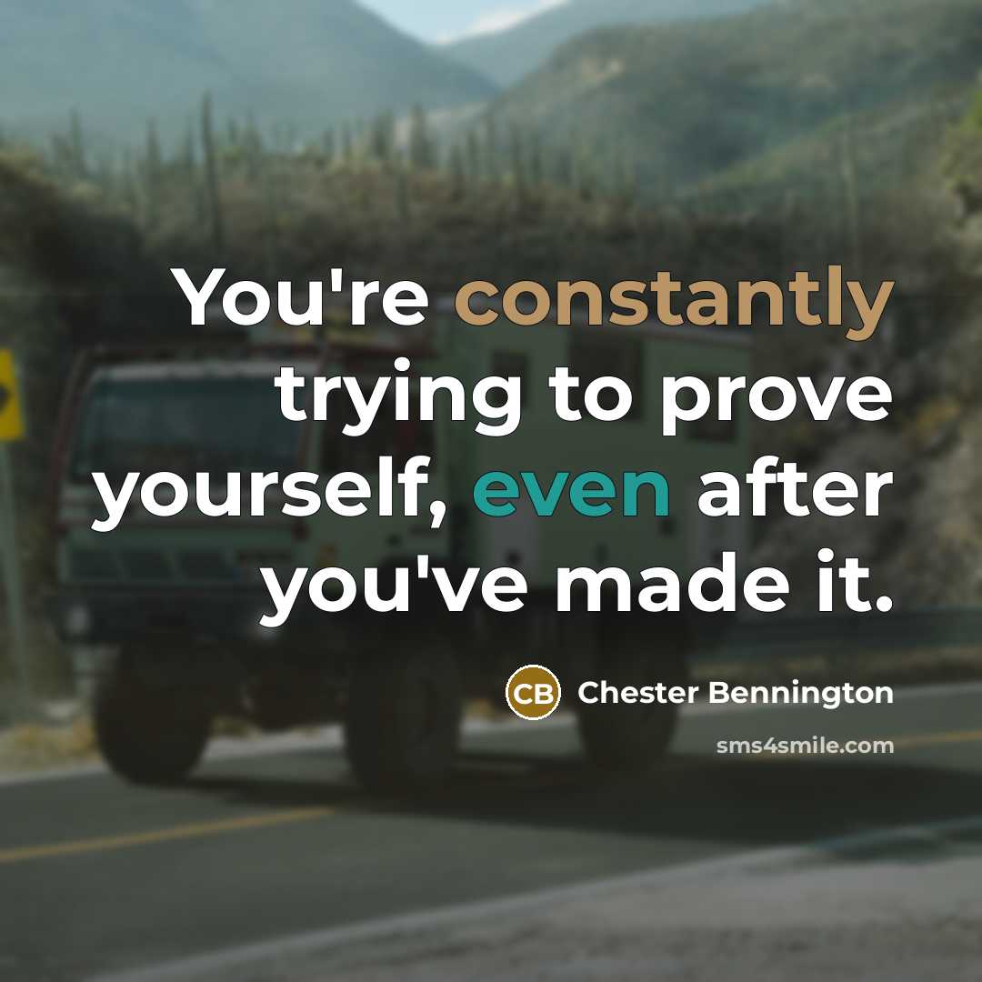 “You're constantly trying to prove yourself, even after you've made it.” quote by Chester Bennington