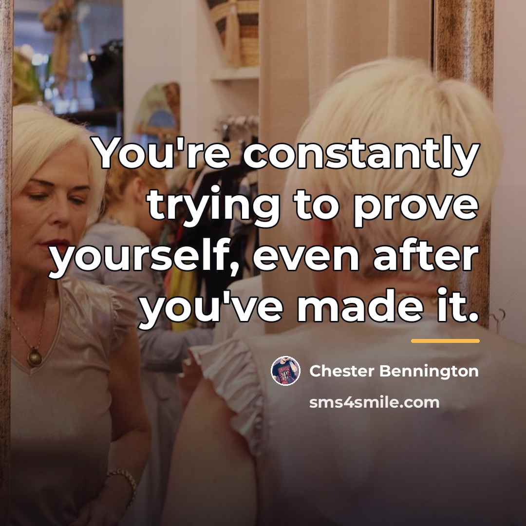 “You're constantly trying to prove yourself, even after you've made…” quote by Chester Bennington