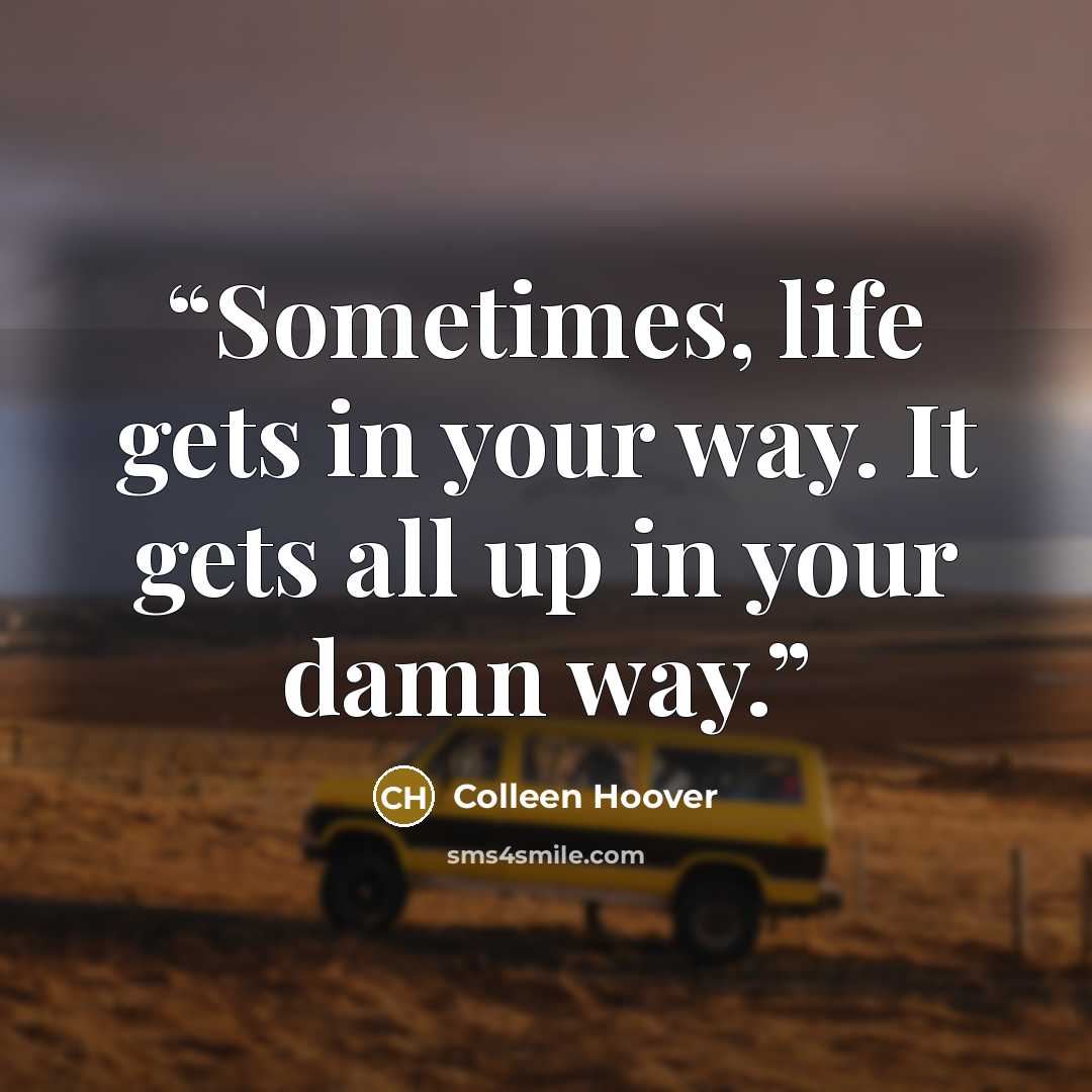 “Sometimes, life gets in your way. It gets all up in your damn way.” quote by Colleen Hoover