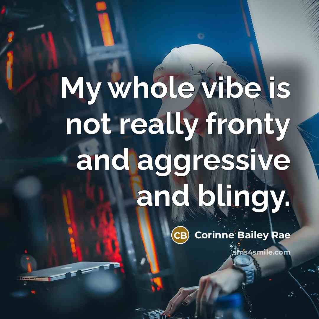 “My whole vibe is not really fronty and aggressive and…” quote by Corinne Bailey Rae