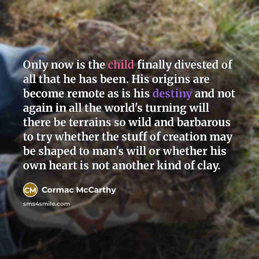 “Only now is the child finally divested of all that…” quote by Cormac McCarthy