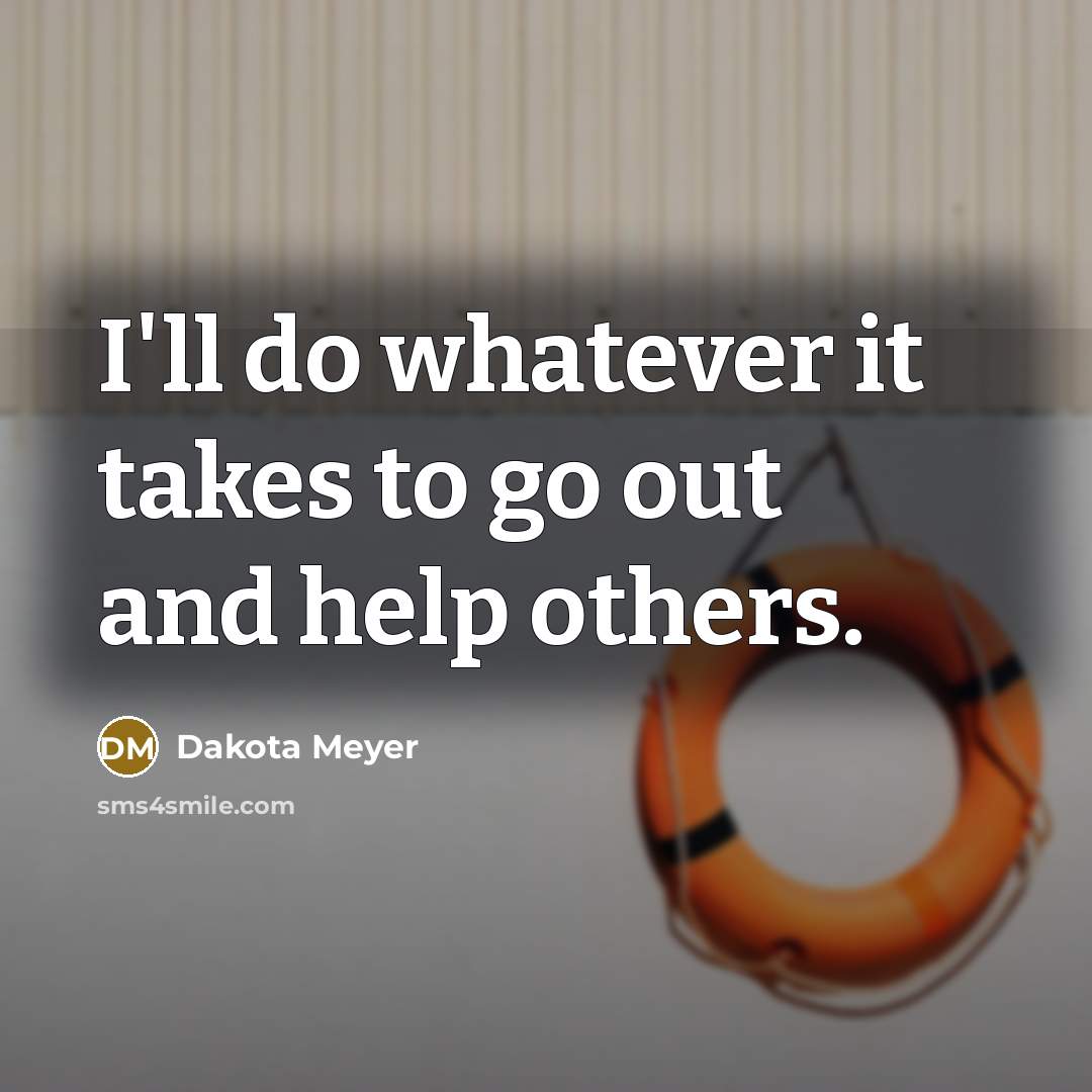 “I'll do whatever it takes to go out and help…” quote by Dakota Meyer