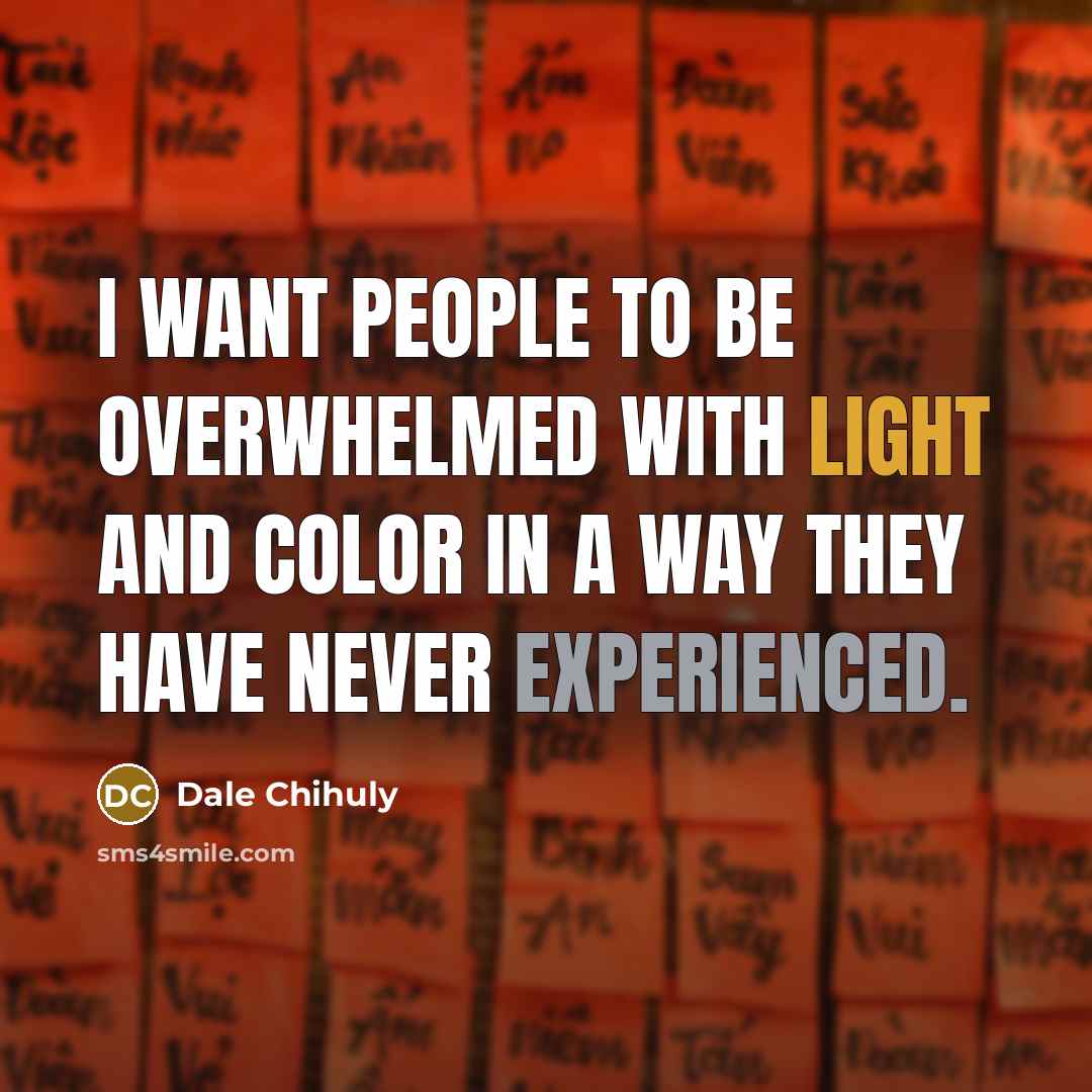 “I want people to be overwhelmed with light and color…” quote by Dale Chihuly