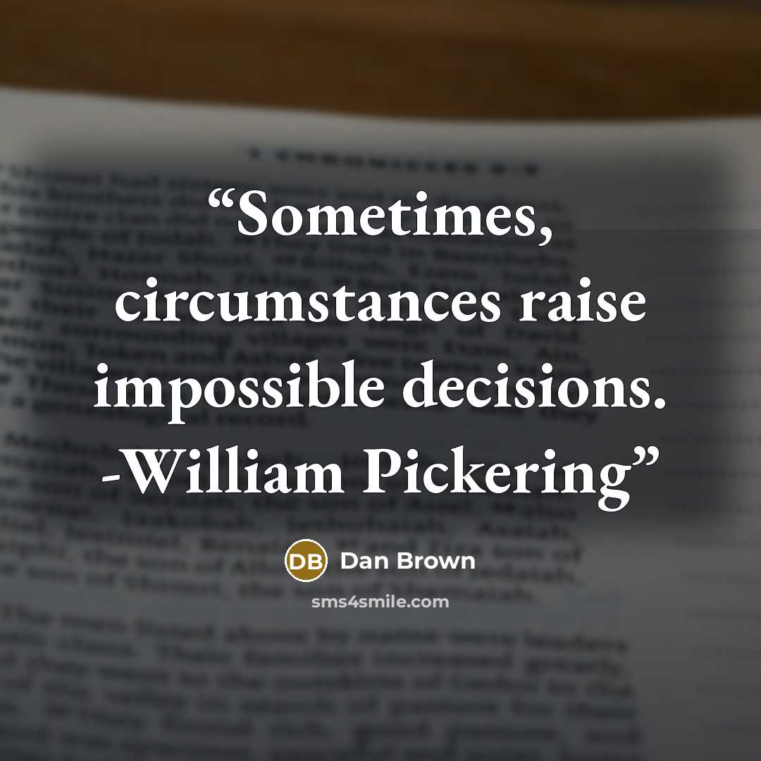 “Sometimes, circumstances raise impossible decisions. -William Pickering” quote by Dan Brown