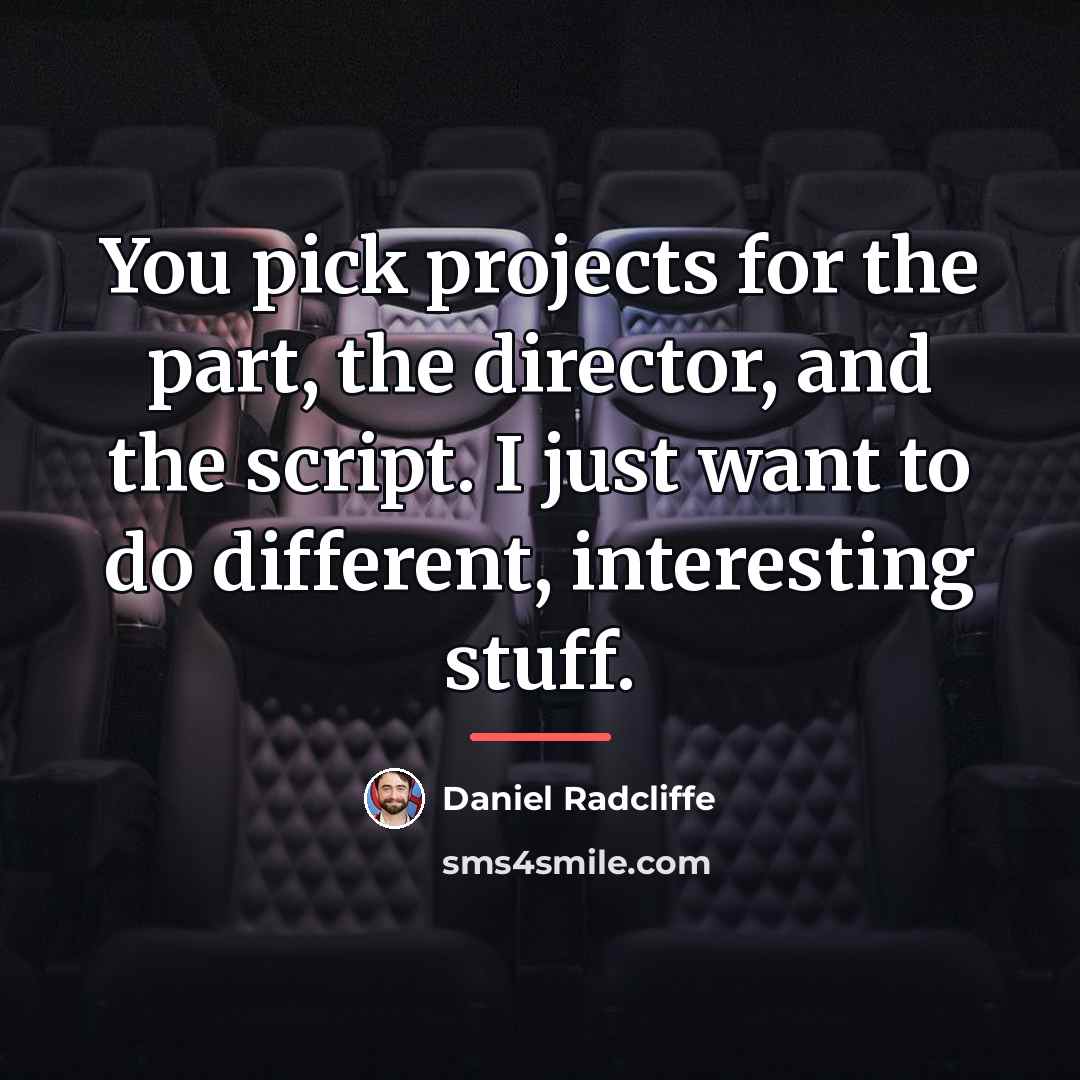 “You pick projects for the part, the director, and the…” quote by Daniel Radcliffe
