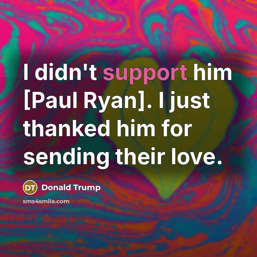 “I didn't support him [Paul Ryan]. I just thanked him…” quote by Donald Trump