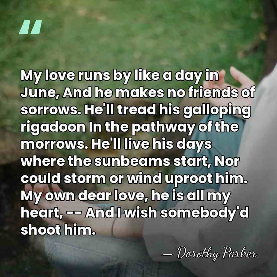 My love runs by like a day in June, And he makes&hellip; - Dorothy Parker