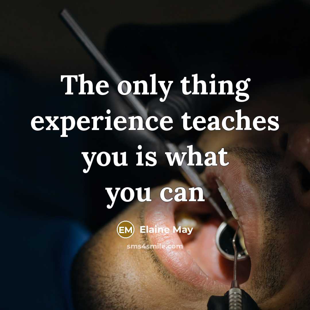 “The only thing experience teaches you is what you can…” quote by Elaine May