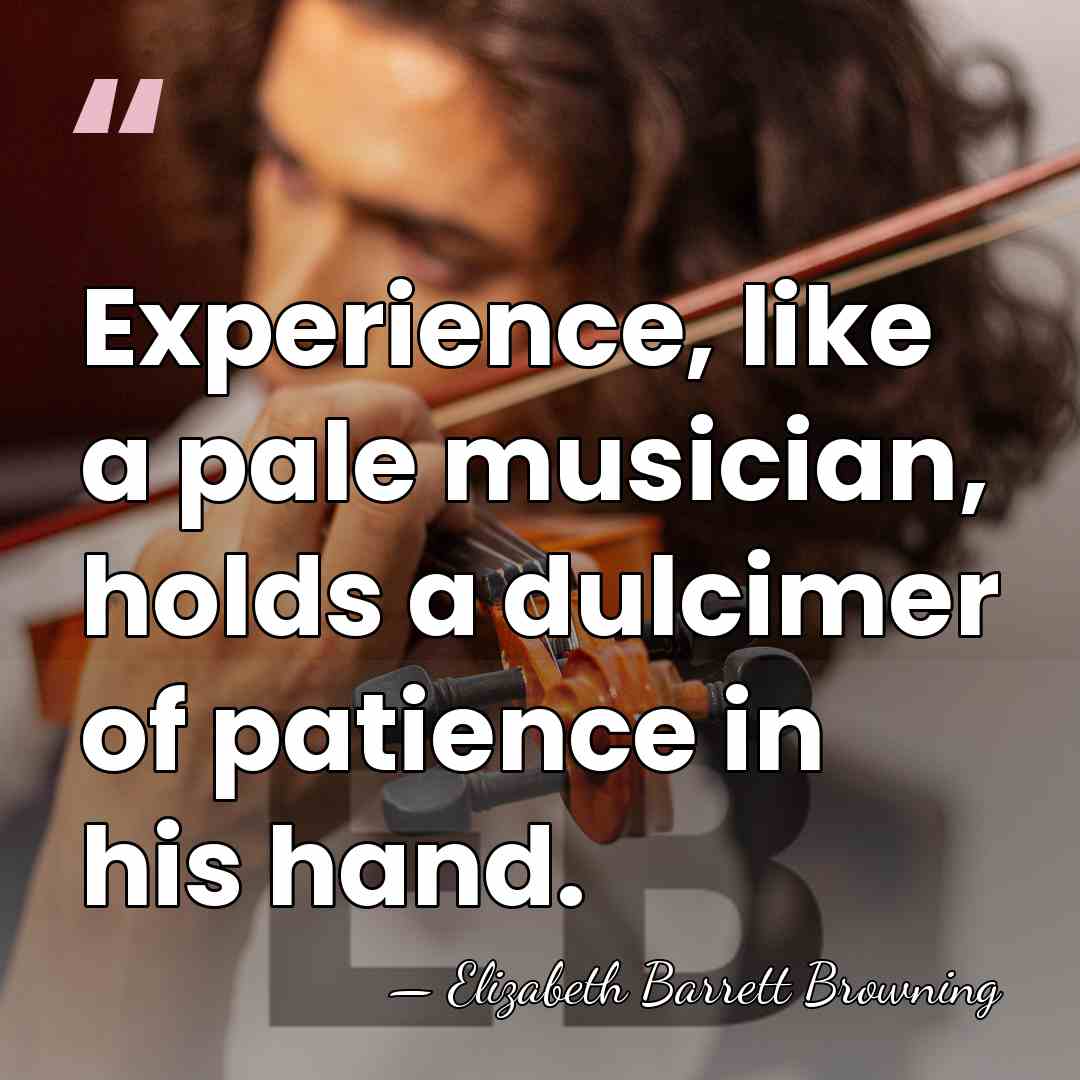 Experience, like a pale musician, holds a dulcimer of patience in his&hellip; - Elizabeth Barrett Browning