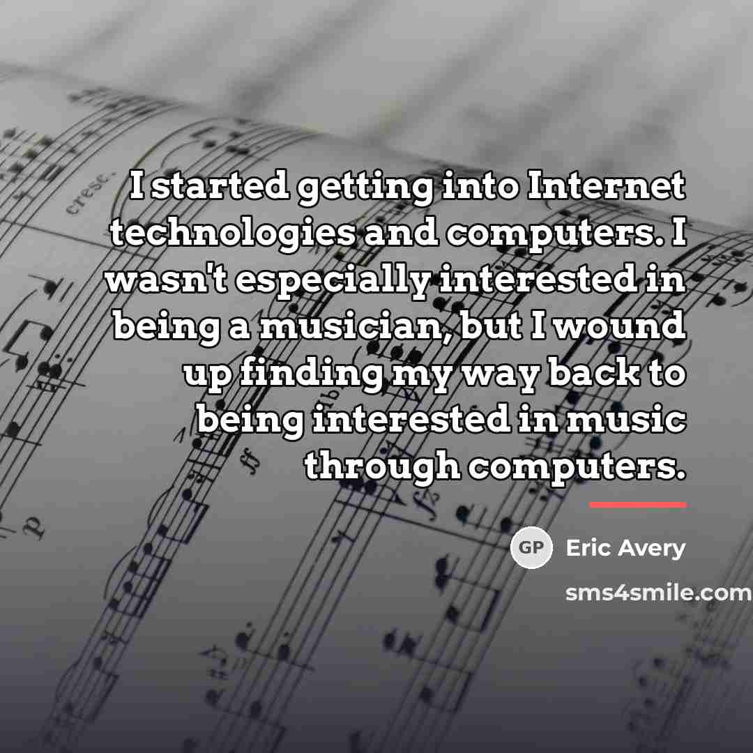 “I started getting into Internet technologies and computers. I wasn't…” quote by Eric Avery