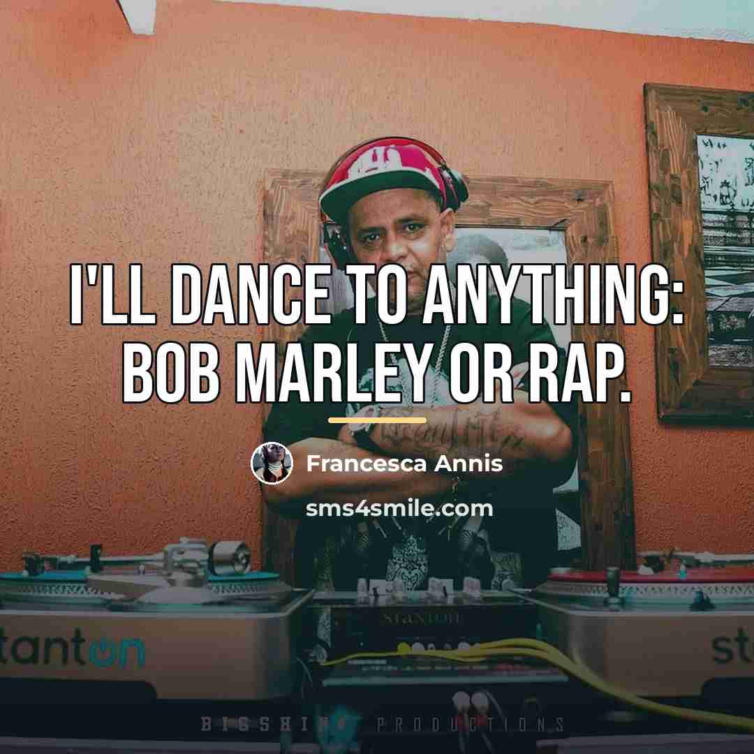 “I'll dance to anything: Bob Marley or rap.…” quote by Francesca Annis