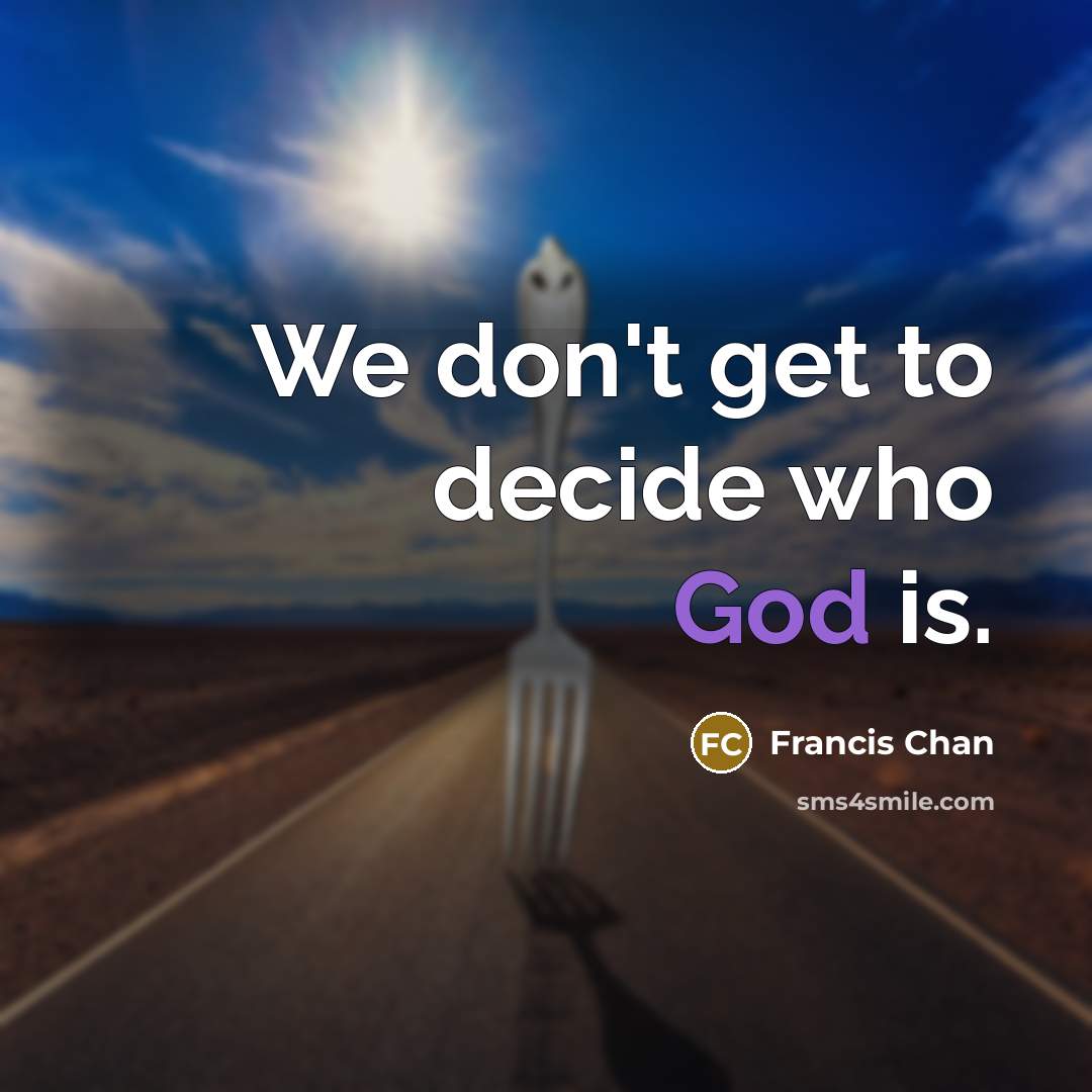 “We don't get to decide who God is.” quote by Francis Chan