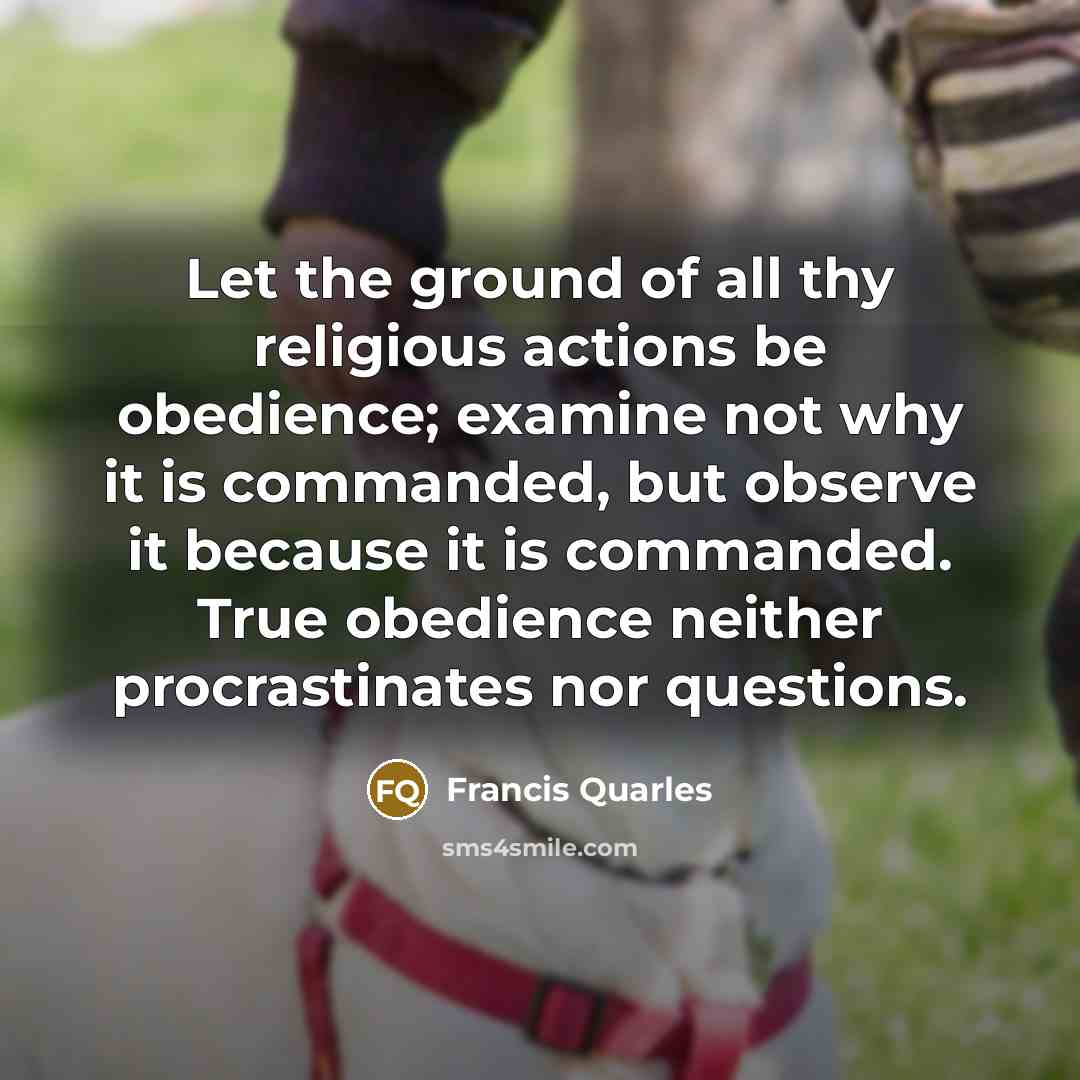 “Let the ground of all thy religious actions be obedience;…” quote by Francis Quarles