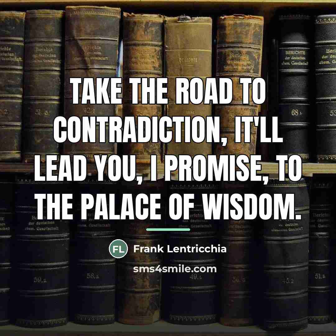 “Take the road to contradiction, it'll lead you, I promise,…” quote by Frank Lentricchia