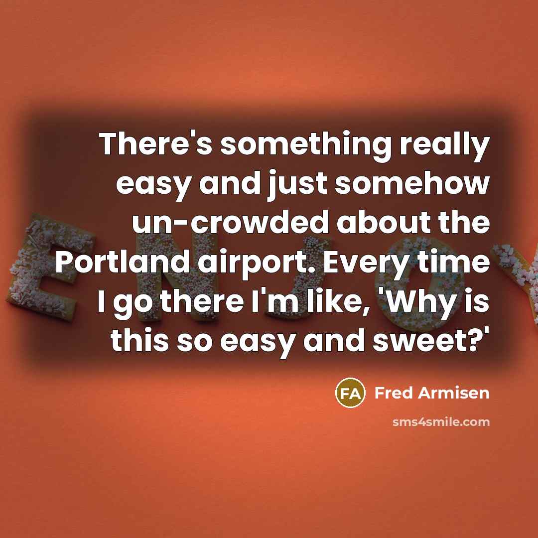“There's something really easy and just somehow un-crowded about the…” quote by Fred Armisen