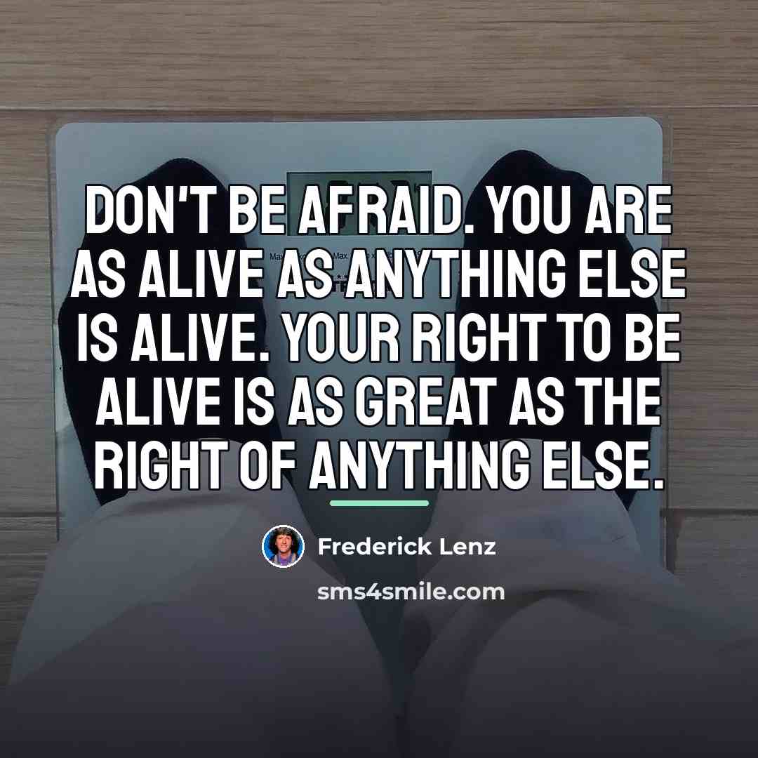 “Don't be afraid. You are as alive as anything else…” quote by Frederick Lenz