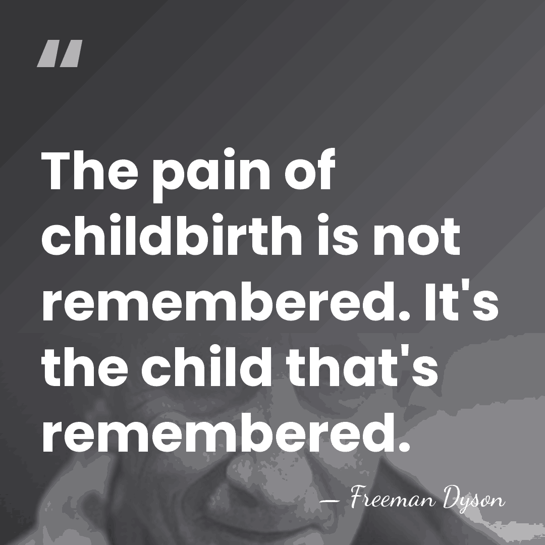 The pain of childbirth is not remembered. It's the child that's remembered. - Freeman Dyson