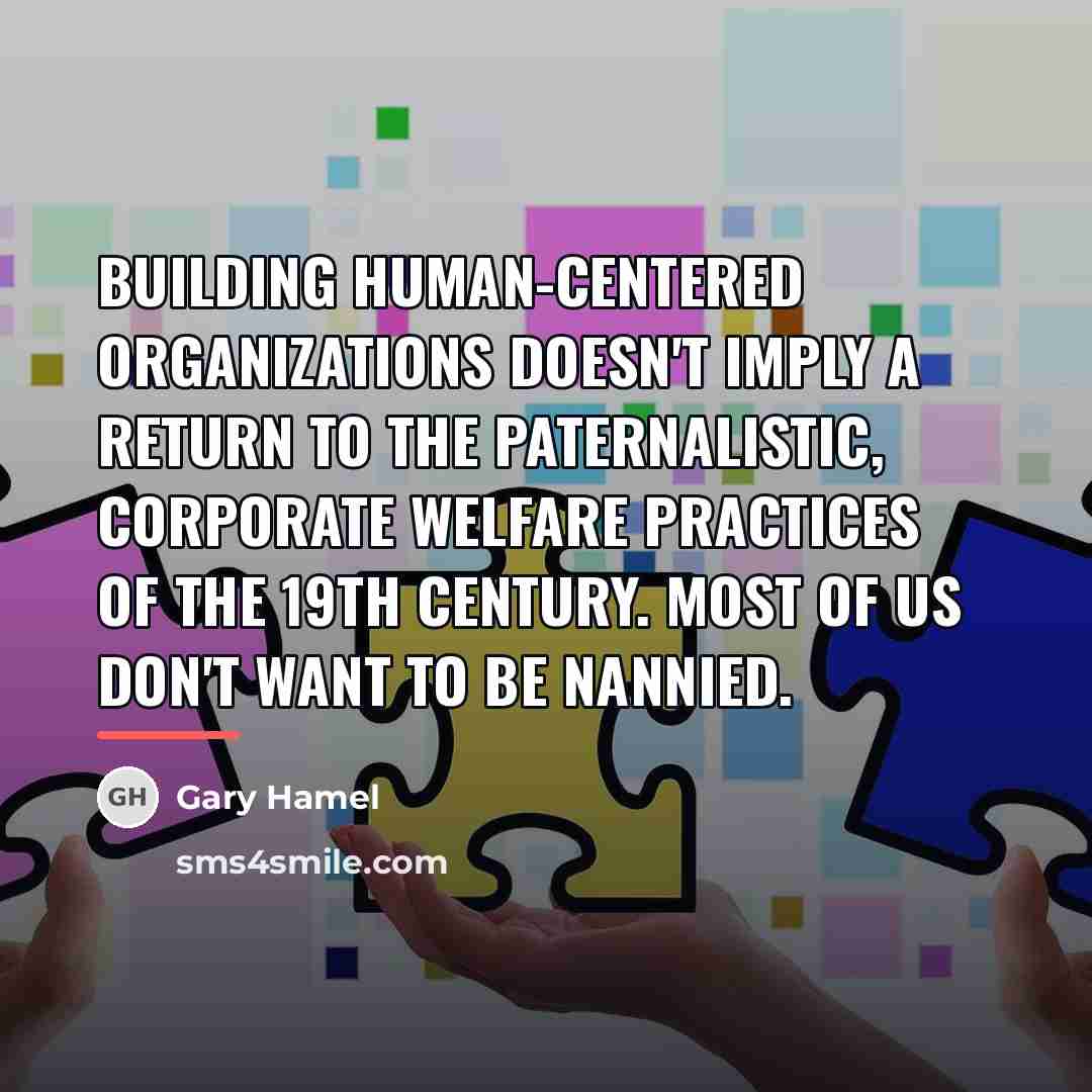 “Building human-centered organizations doesn't imply a return to the paternalistic,…” quote by Gary Hamel