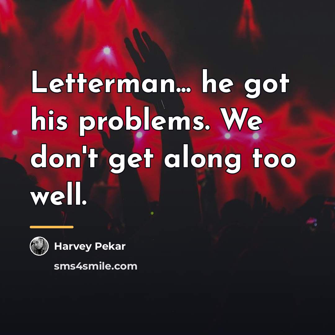 “Letterman... he got his problems. We don't get along too…” quote by Harvey Pekar