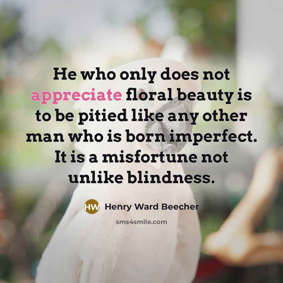 “He who only does not appreciate floral beauty is to…” quote by Henry Ward Beecher