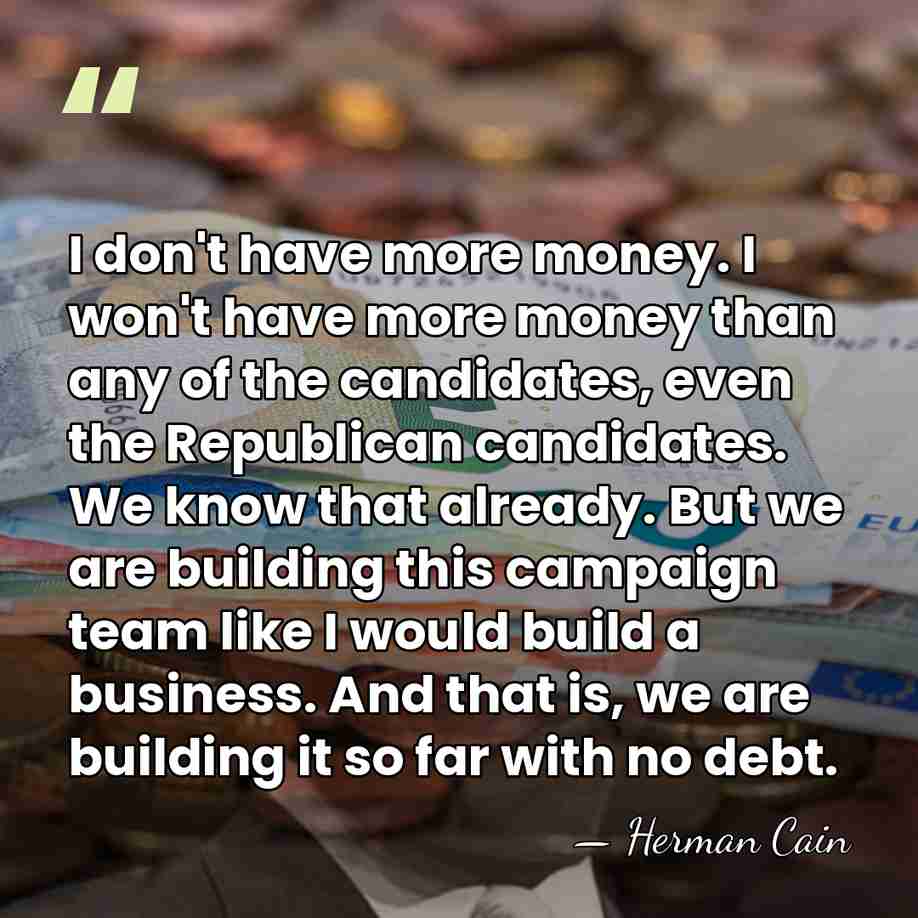 I don't have more money. I won't have more money than any&hellip; - Herman Cain