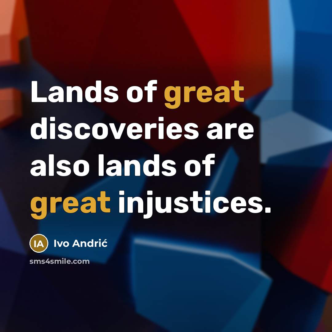 “Lands of great discoveries are also lands of great injustices.…” quote by Ivo Andric