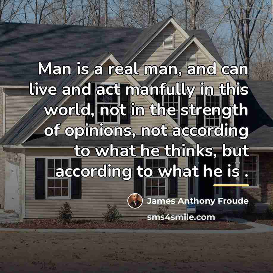 “Man is a real man, and can live and act…” quote by James Anthony Froude