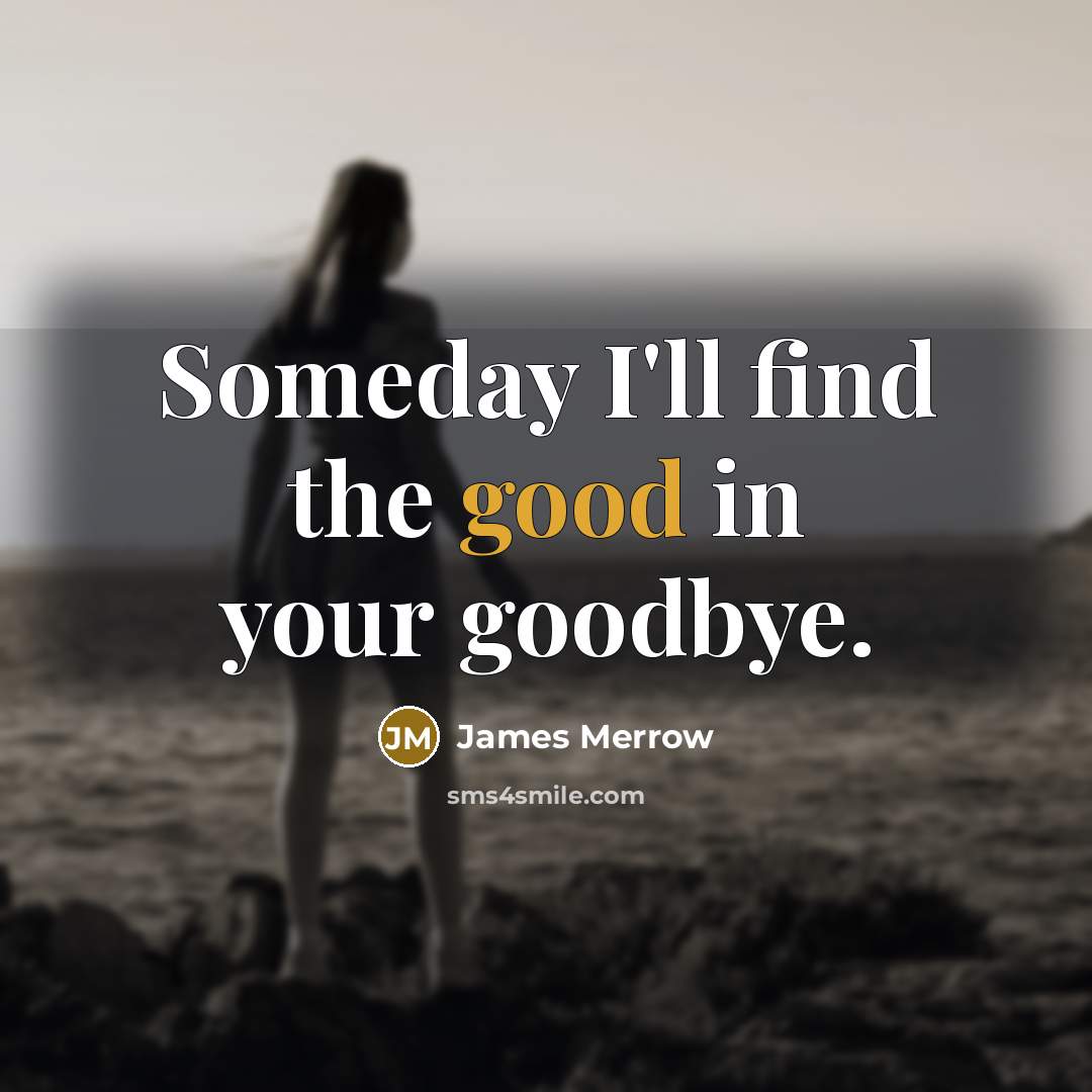 “Someday I'll find the good in your goodbye.” quote by James Merrow