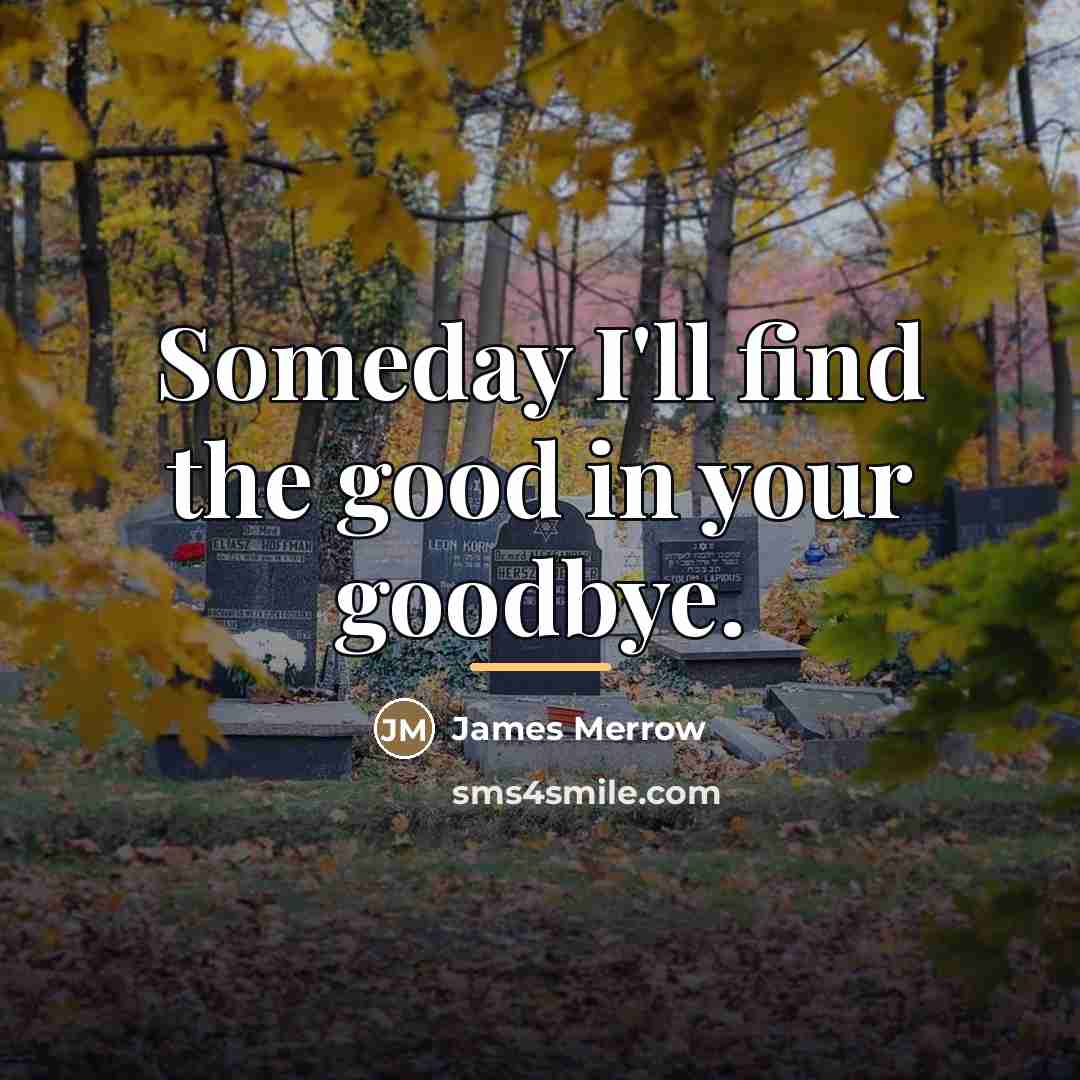 “Someday I'll find the good in your goodbye.…” quote by James Merrow