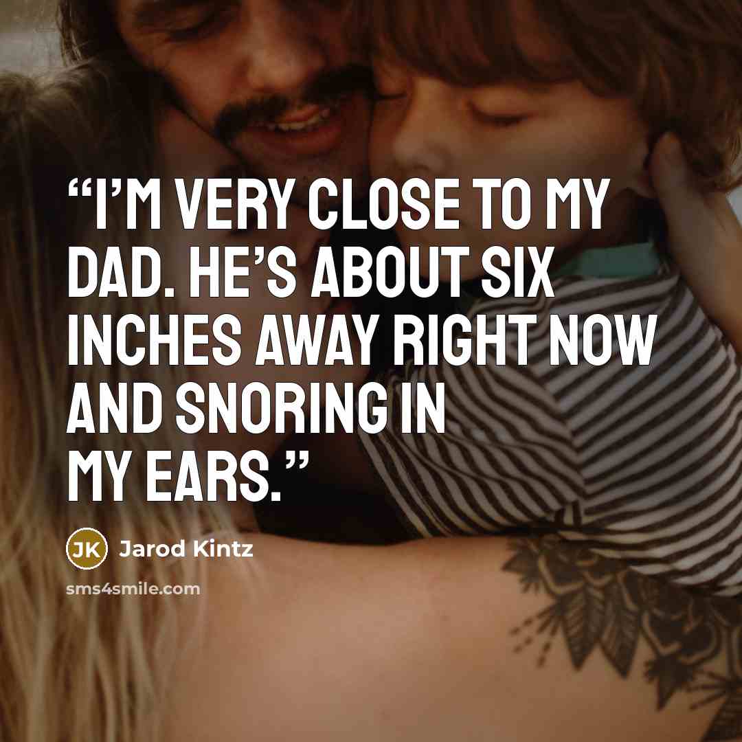 “I’m very close to my dad. He’s about six inches away right now and snoring in my ears.” quote by Jarod Kintz