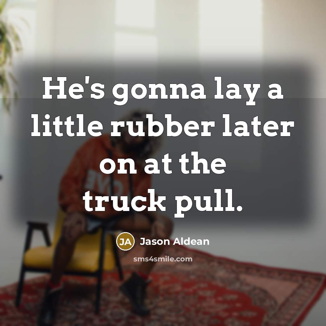 “He's gonna lay a little rubber later on at the truck pull.” quote by Jason Aldean