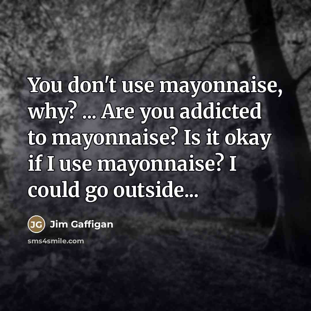 “You don't use mayonnaise, why? ... Are you addicted to…” quote by Jim Gaffigan