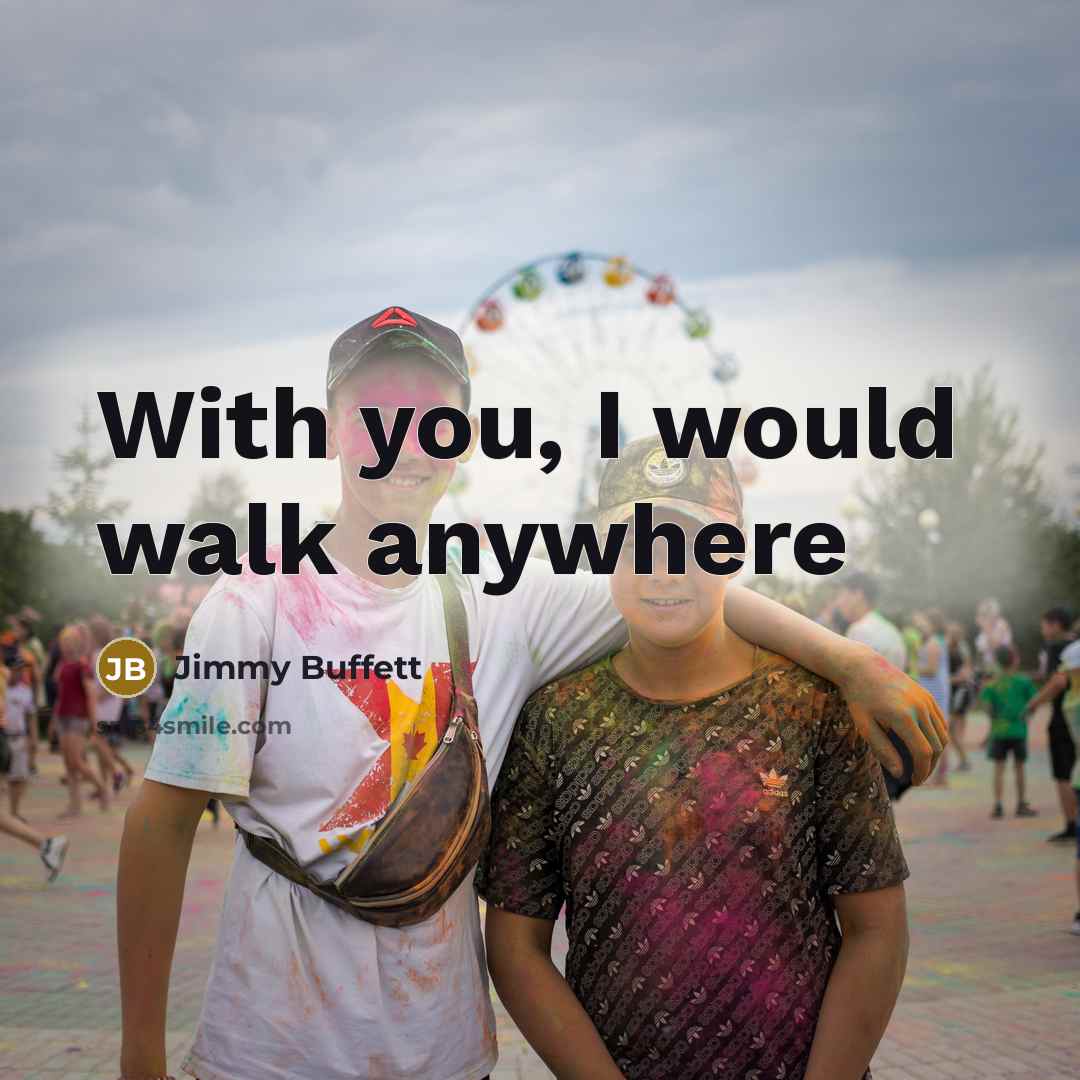 “With you, I would walk anywhere…” quote by Jimmy Buffett