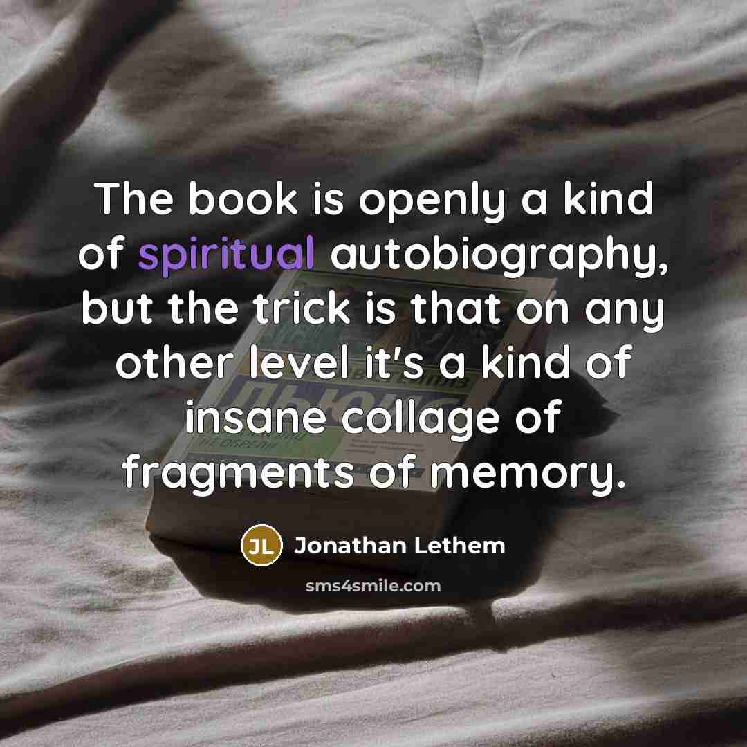 “The book is openly a kind of spiritual autobiography, but…” quote by Jonathan Lethem