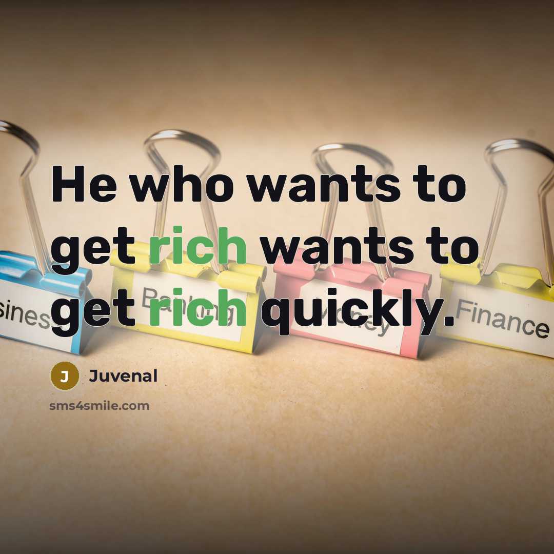 “He who wants to get rich wants to get rich…” quote by Juvenal
