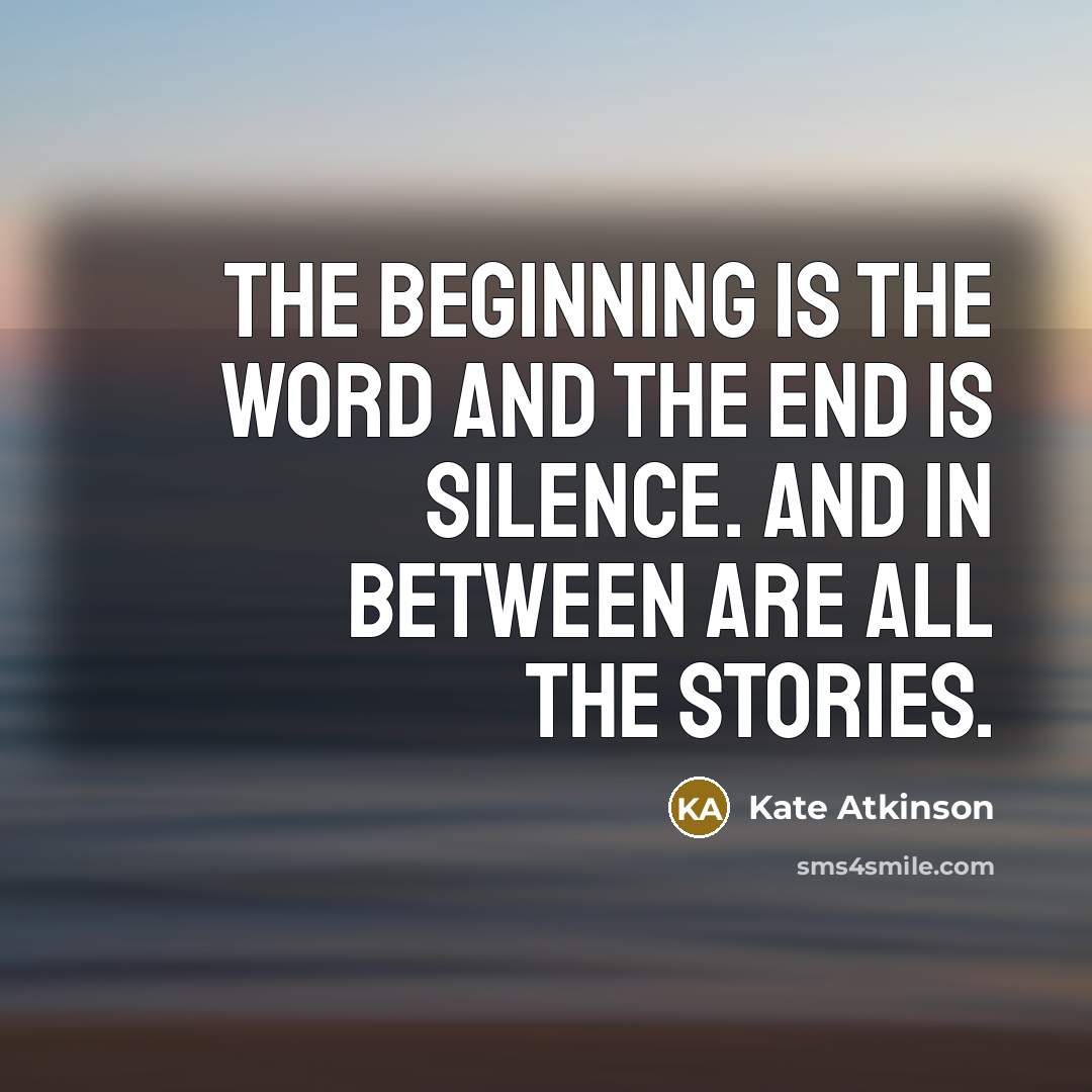 “The beginning is the word and the end is silence.…” quote by Kate Atkinson