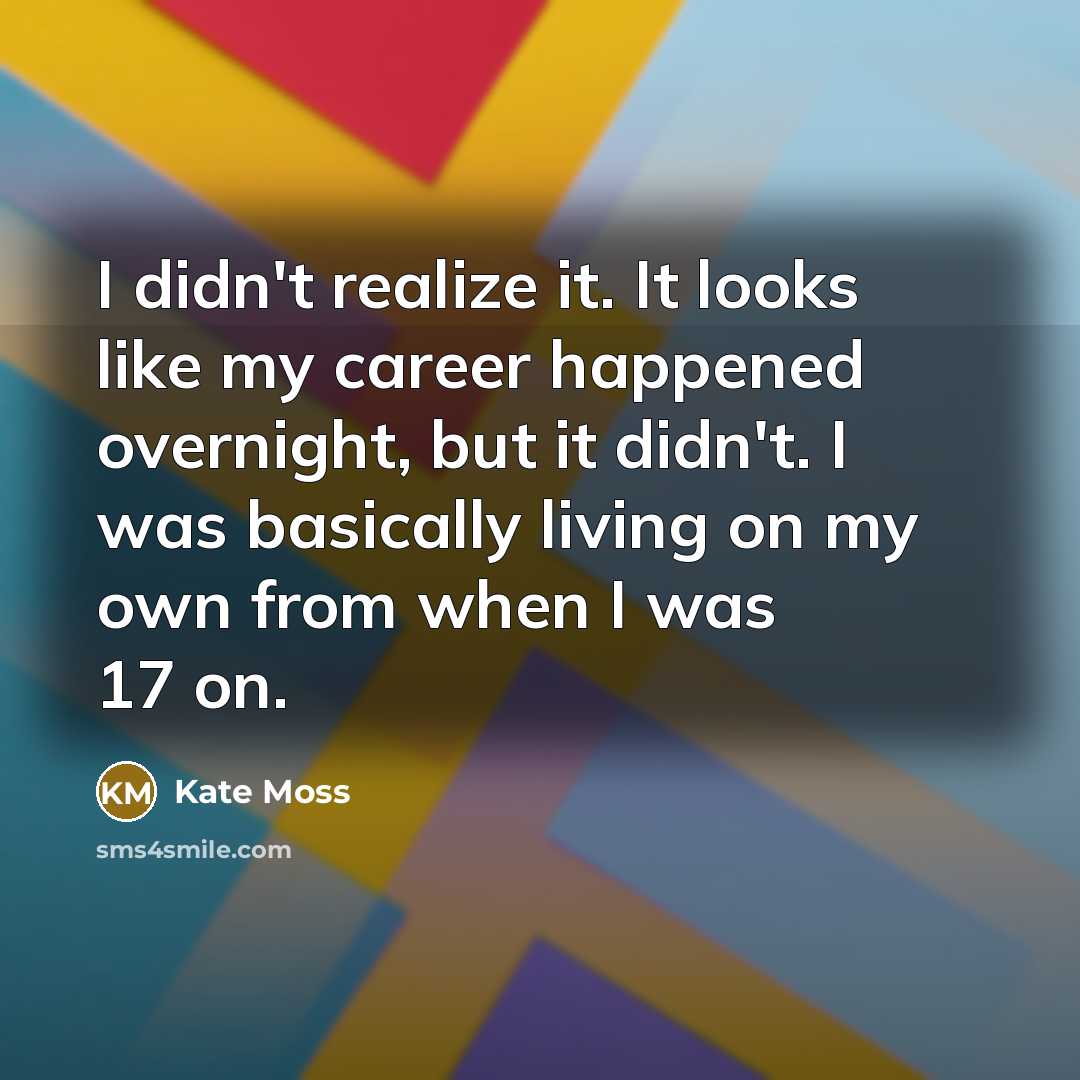 “I didn't realize it. It looks like my career happened…” quote by Kate Moss