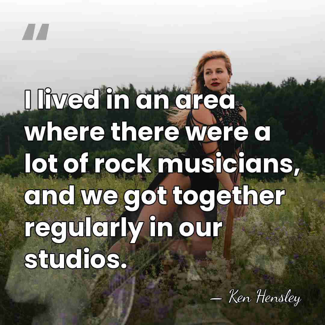 I lived in an area where there were a lot of rock&hellip; - Ken Hensley