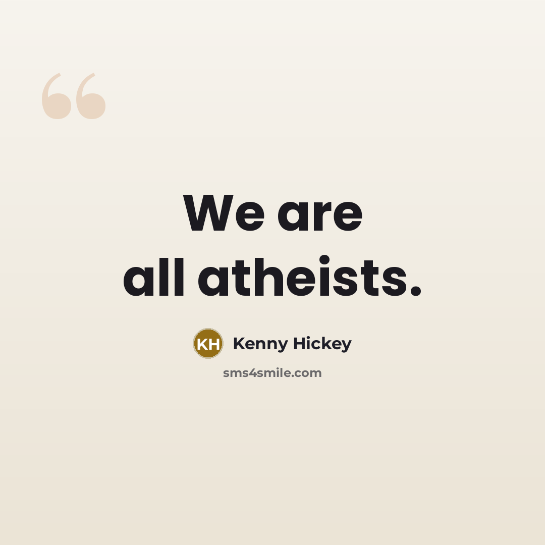 “We are all atheists.…” quote by Kenny Hickey