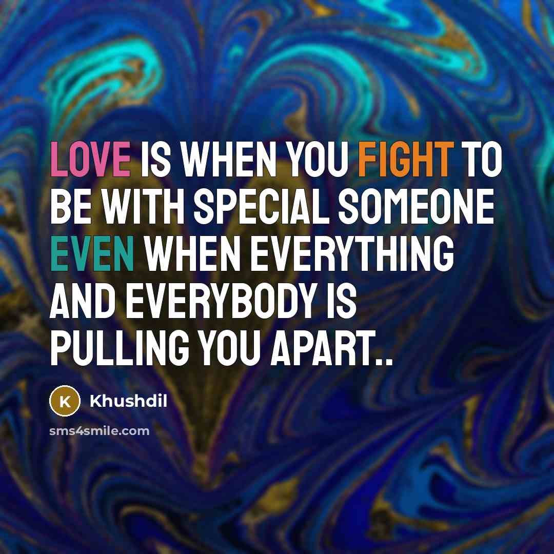 “Love is when you fight to be with special someone even when everything and everybody is pulling you apart..” quote by Khushdil