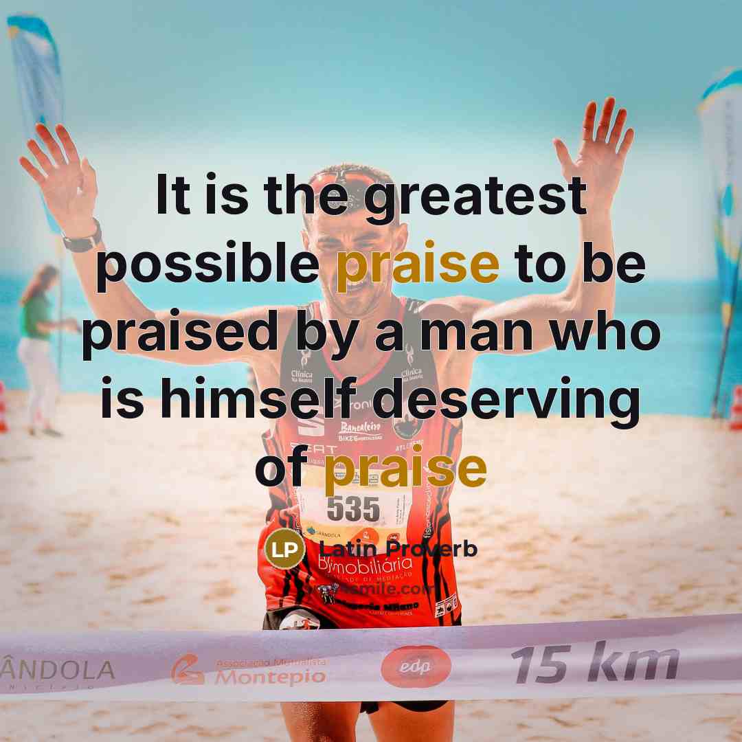 “It is the greatest possible praise to be praised by…” quote by Latin Proverb