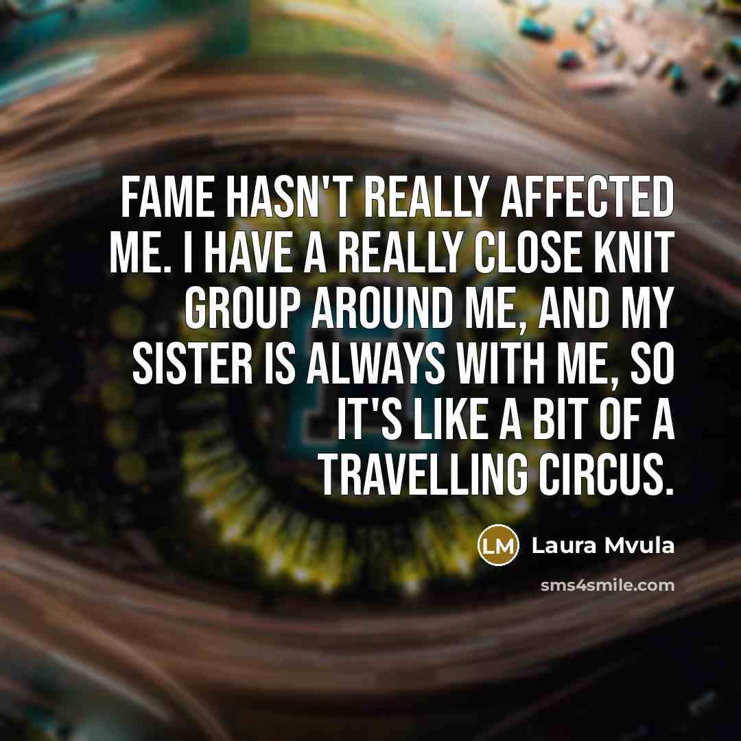 “Fame hasn't really affected me. I have a really close…” quote by Laura Mvula