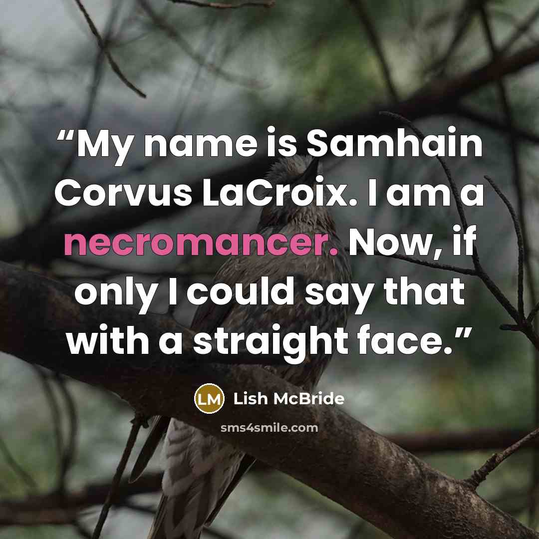 “My name is Samhain Corvus LaCroix. I am a necromancer. Now, if only I could say that with a straight face.” quote by Lish McBride