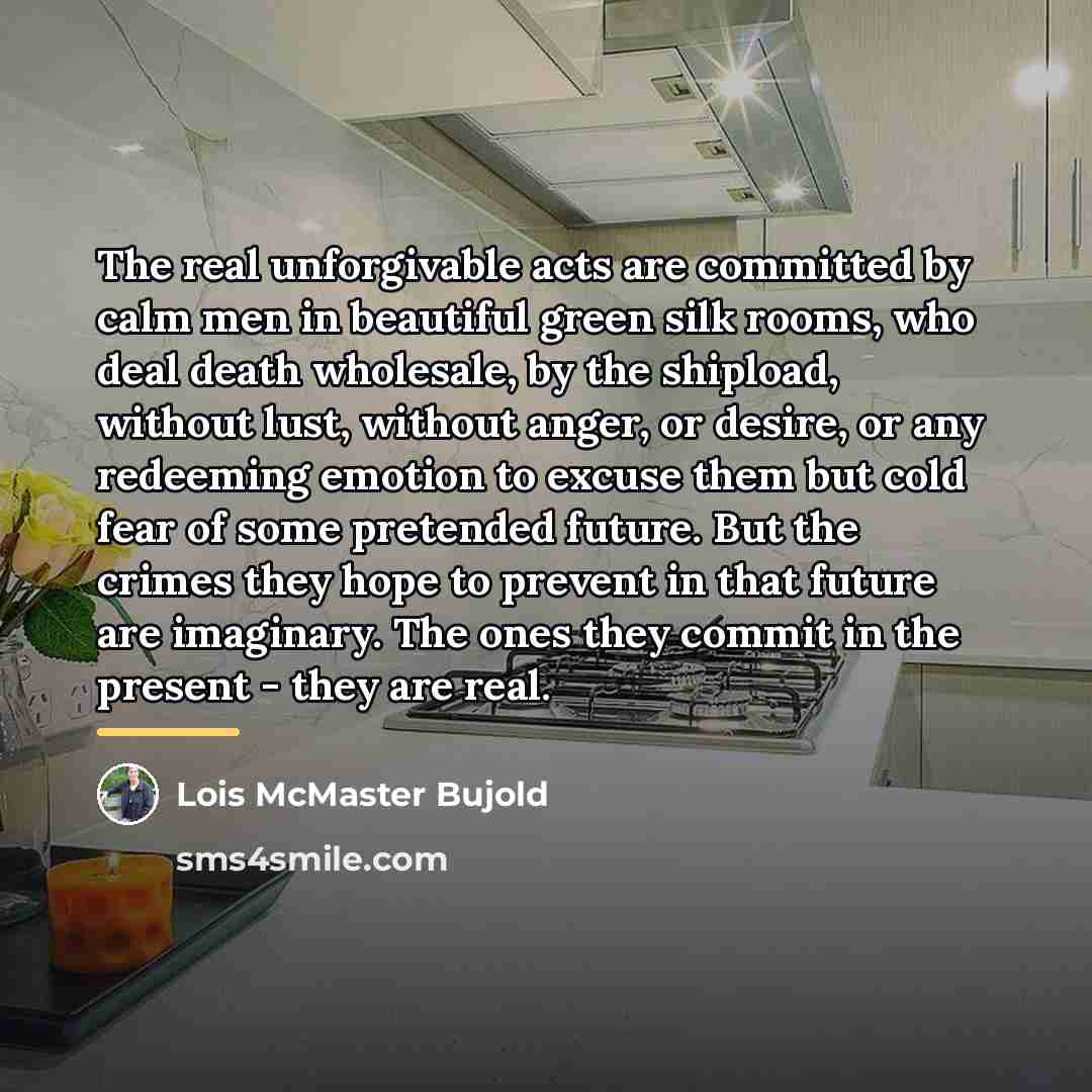 “The real unforgivable acts are committed by calm men in…” quote by Lois McMaster Bujold