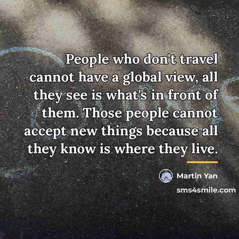 “People who don't travel cannot have a global view, all…” quote by Martin Yan