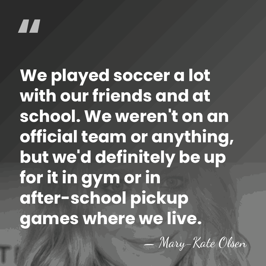 We played soccer a lot with our friends and at school. We&hellip; - Mary-Kate Olsen