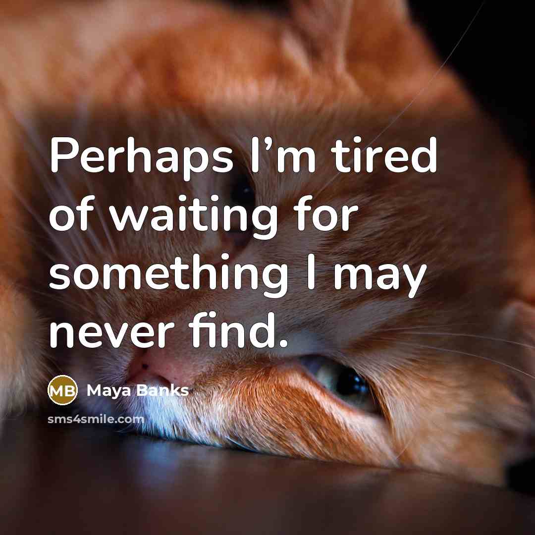 “Perhaps I’m tired of waiting for something I may never…” quote by Maya Banks