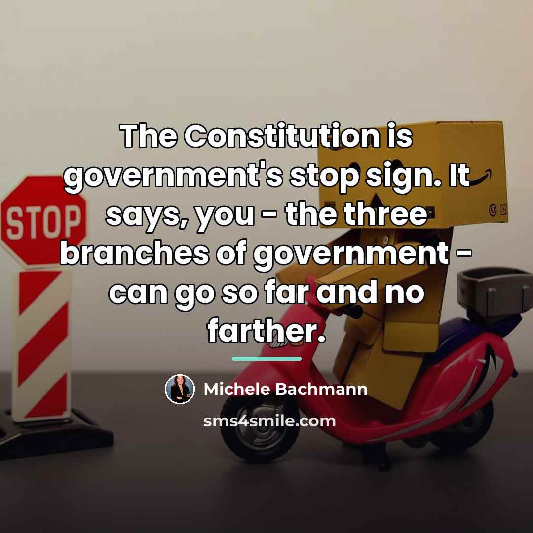 “The Constitution is government's stop sign. It says, you -…” quote by Michele Bachmann