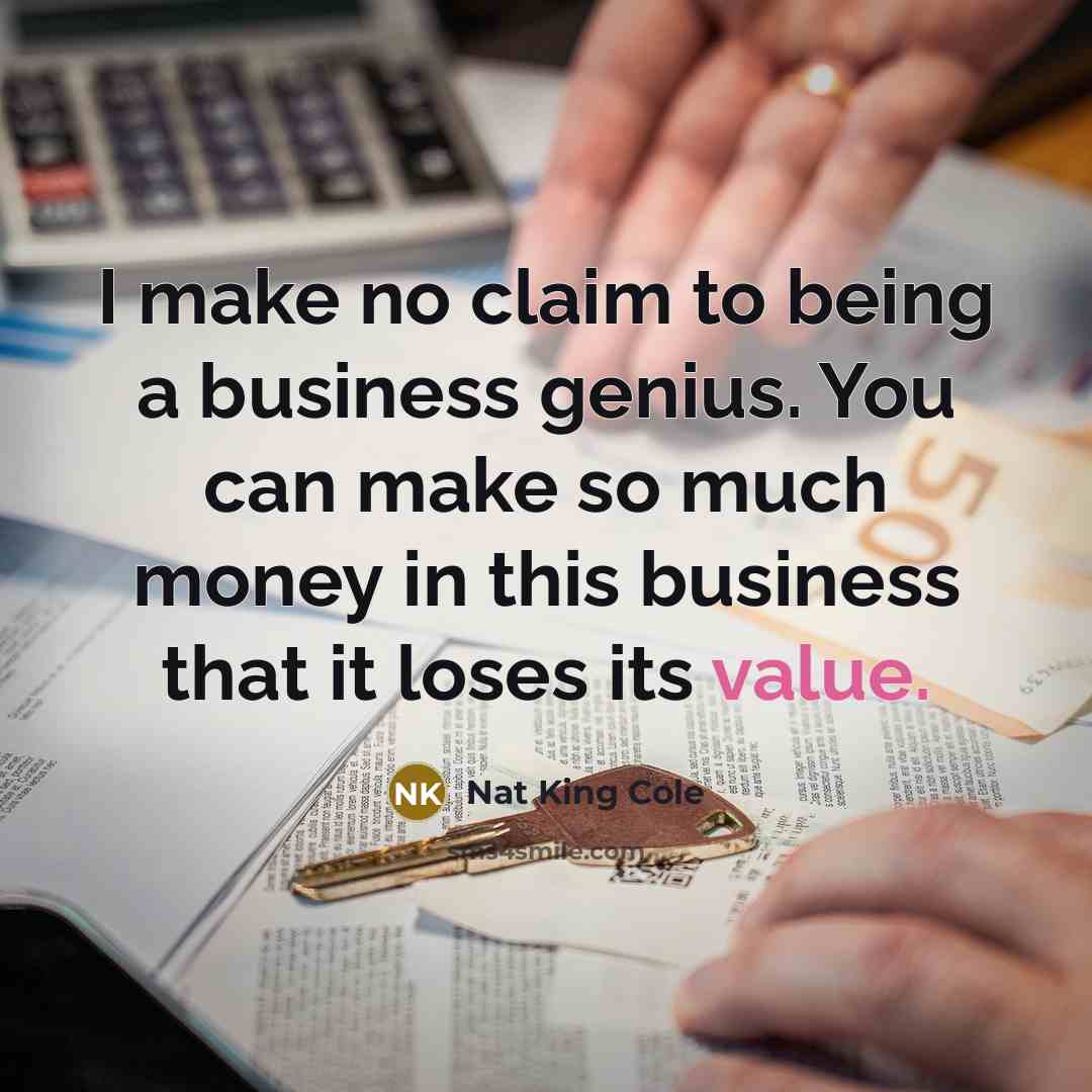 “I make no claim to being a business genius. You…” quote by Nat King Cole